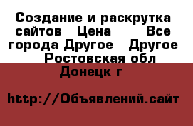 Создание и раскрутка сайтов › Цена ­ 1 - Все города Другое » Другое   . Ростовская обл.,Донецк г.